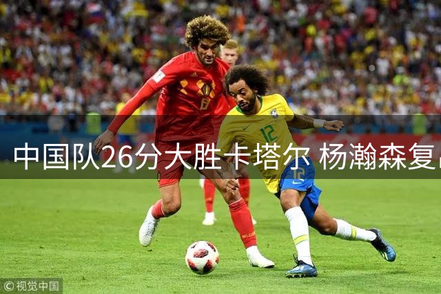 中国队26分大胜卡塔尔 杨瀚森复出表现惊艳