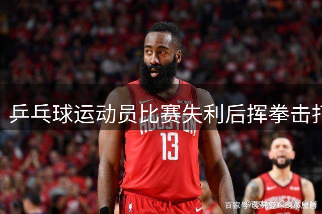 乒乓球运动员比赛失利后挥拳击打对方，官方通报
