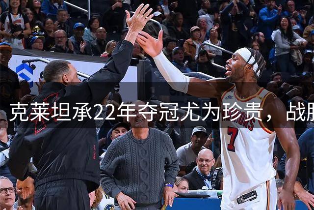 克莱坦承22年夺冠尤为珍贵，战胜伤病终成传奇