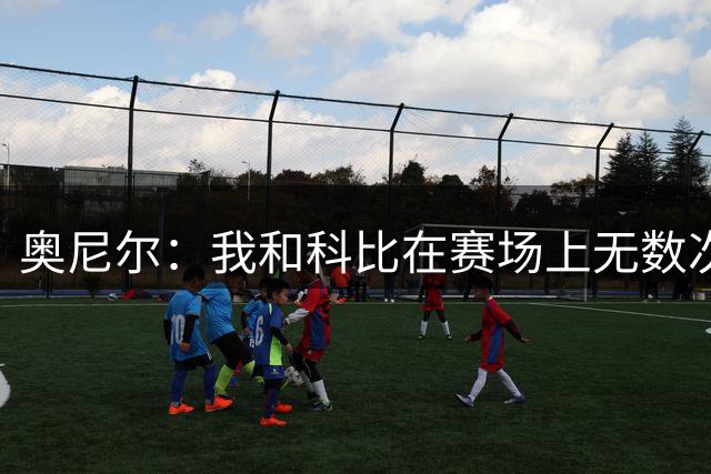奥尼尔：我和科比在赛场上无数次互相拯救 我被包夹第一个找他