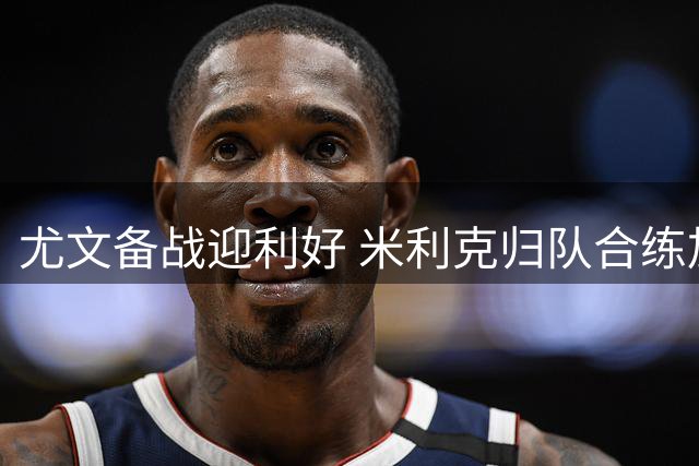 尤文备战迎利好 米利克归队合练加蒂仍缺席
