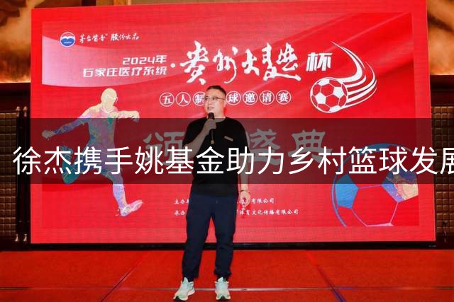徐杰携手姚基金助力乡村篮球发展，共筑少年梦想之路