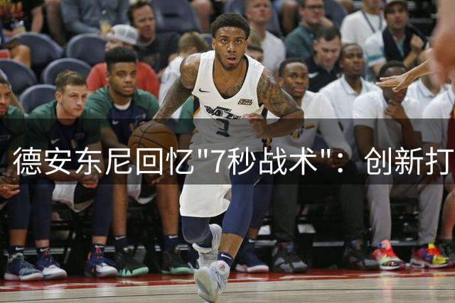 德安东尼回忆"7秒战术"：创新打法重塑篮球格局