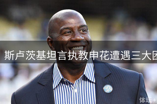 斯卢茨基坦言执教申花遭遇三大困境