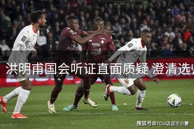洪明甫国会听证直面质疑 澄清选帅风波坚守职业操守