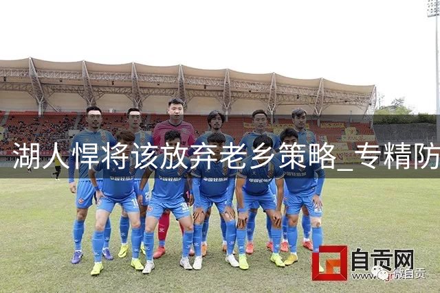 湖人悍将该放弃老乡策略 专精防守才能站稳脚跟