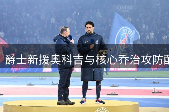 爵士新援奥科吉与核心乔治攻防配合战术解析
