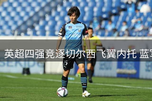 英超四强竞逐切尔西飞翼内托 蓝军标价将超5000万镑