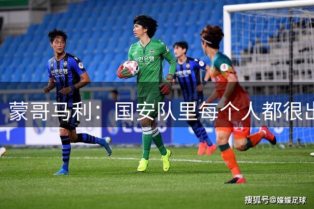 蒙哥马利：国安队里每个人都很出色 难题就在我这