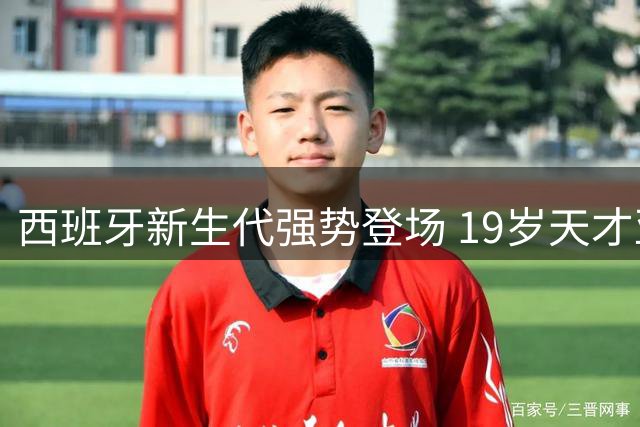 西班牙新生代强势登场 19岁天才亚马尔豪言统治世界足坛十年